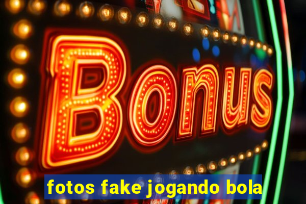 fotos fake jogando bola